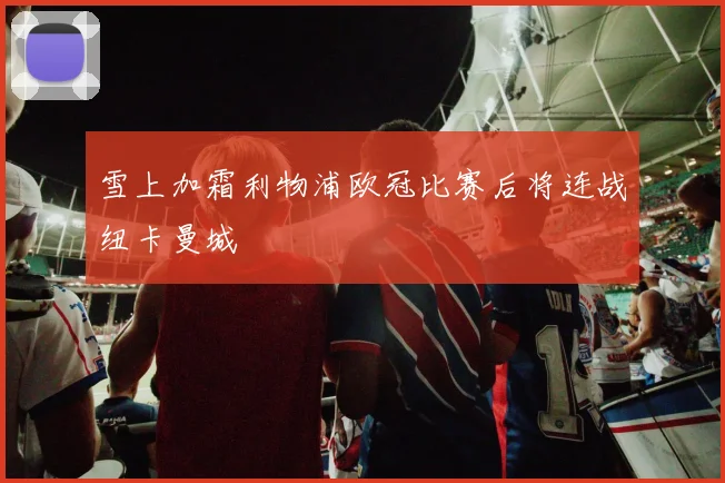 雪上加霜利物浦欧冠比赛后将连战纽卡曼城